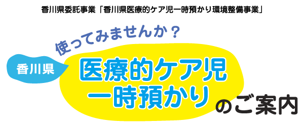 香川県委託事業「香川県医療的ケア児一時預かり環境整備事業」使ってみませんか？香川県医療的ケア児一時預かりのご案内